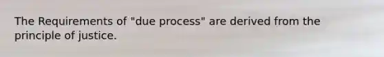 The Requirements of "due process" are derived from the principle of justice.