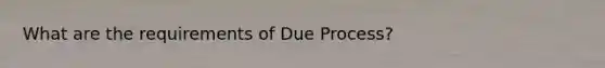 What are the requirements of Due Process?