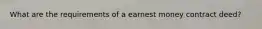 What are the requirements of a earnest money contract deed?