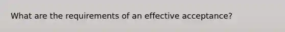 What are the requirements of an effective acceptance?