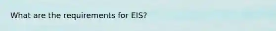 What are the requirements for EIS?