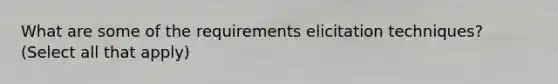 What are some of the requirements elicitation techniques?(Select all that apply)