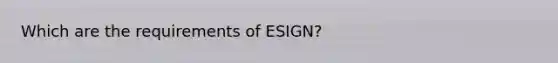 Which are the requirements of ESIGN?