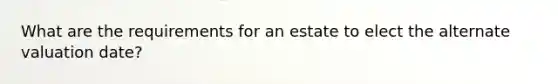 What are the requirements for an estate to elect the alternate valuation date?