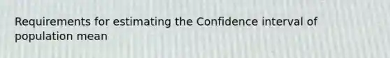 Requirements for estimating the Confidence interval of population mean