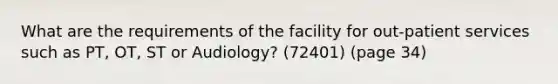 What are the requirements of the facility for out-patient services such as PT, OT, ST or Audiology? (72401) (page 34)