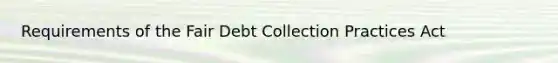 Requirements of the Fair Debt Collection Practices Act