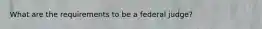 What are the requirements to be a federal judge?