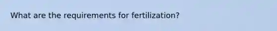 What are the requirements for fertilization?