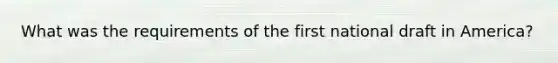 What was the requirements of the first national draft in America?