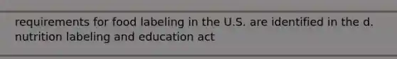 requirements for food labeling in the U.S. are identified in the d. nutrition labeling and education act