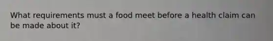 What requirements must a food meet before a health claim can be made about it?