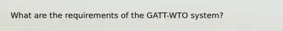 What are the requirements of the​ GATT-WTO system?