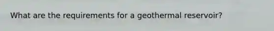 What are the requirements for a geothermal reservoir?