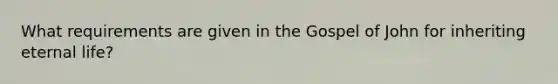 What requirements are given in the Gospel of John for inheriting eternal life?