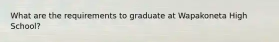 What are the requirements to graduate at Wapakoneta High School?