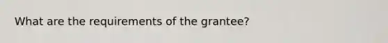 What are the requirements of the grantee?