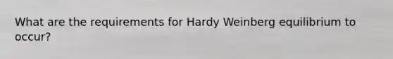 What are the requirements for Hardy Weinberg equilibrium to occur?