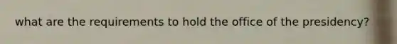 what are the requirements to hold the office of the presidency?