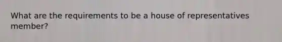 What are the requirements to be a house of representatives member?