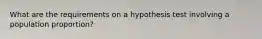 What are the requirements on a hypothesis test involving a population proportion?