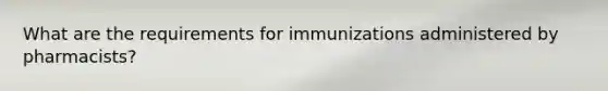 What are the requirements for immunizations administered by pharmacists?