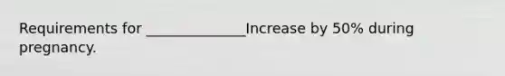 Requirements for ______________Increase by 50% during pregnancy.