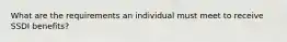 What are the requirements an individual must meet to receive SSDI benefits?