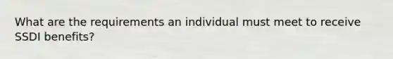 What are the requirements an individual must meet to receive SSDI benefits?