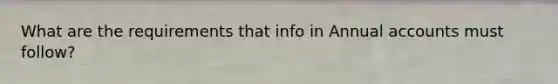 What are the requirements that info in Annual accounts must follow?