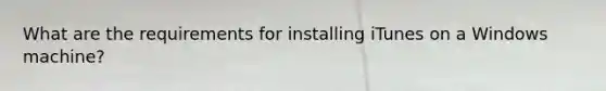 What are the requirements for installing iTunes on a Windows machine?