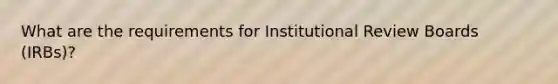 What are the requirements for Institutional Review Boards (IRBs)?