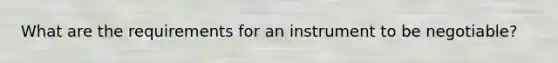 What are the requirements for an instrument to be negotiable?