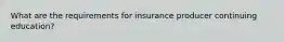 What are the requirements for insurance producer continuing education?