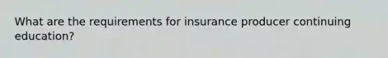 What are the requirements for insurance producer continuing education?