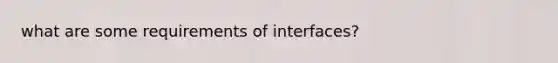 what are some requirements of interfaces?