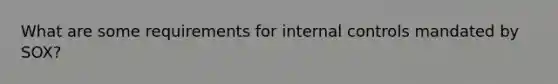 What are some requirements for <a href='https://www.questionai.com/knowledge/kjj42owoAP-internal-control' class='anchor-knowledge'>internal control</a>s mandated by SOX?