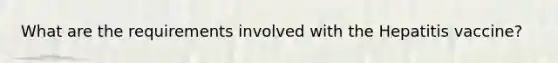 What are the requirements involved with the Hepatitis vaccine?