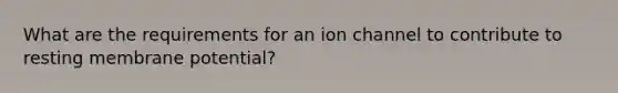 What are the requirements for an ion channel to contribute to resting membrane potential?