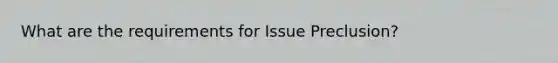 What are the requirements for Issue Preclusion?