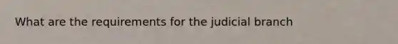 What are the requirements for the judicial branch