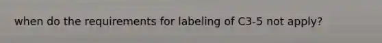 when do the requirements for labeling of C3-5 not apply?