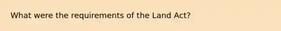 What were the requirements of the Land Act?