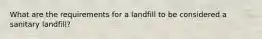 What are the requirements for a landfill to be considered a sanitary landfill?