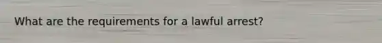 What are the requirements for a lawful arrest?