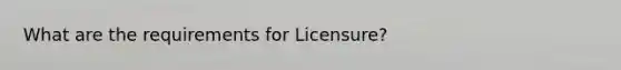 What are the requirements for Licensure?