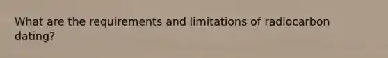 What are the requirements and limitations of radiocarbon dating?