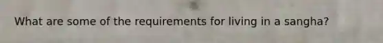 What are some of the requirements for living in a sangha?