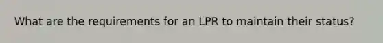 What are the requirements for an LPR to maintain their status?