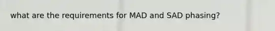 what are the requirements for MAD and SAD phasing?